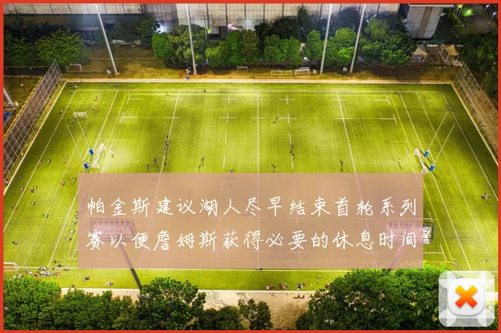 帕金斯建议湖人尽早结束首轮系列赛以便詹姆斯获得必要的休息时间