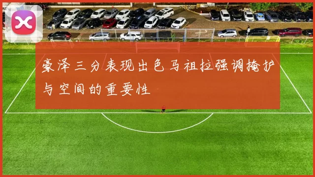 豪泽三分表现出色马祖拉强调掩护与空间的重要性