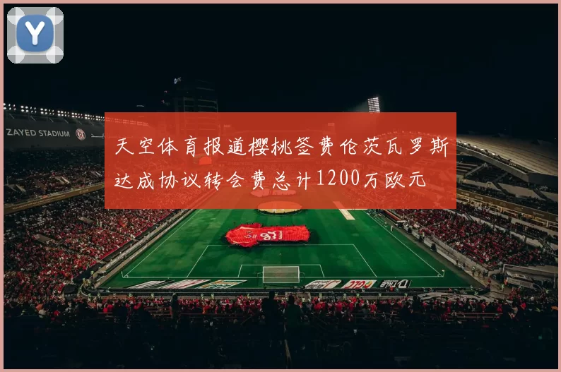 天空体育报道樱桃签费伦茨瓦罗斯达成协议转会费总计1200万欧元