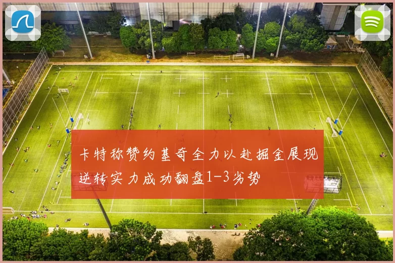 卡特称赞约基奇全力以赴掘金展现逆转实力成功翻盘1-3劣势