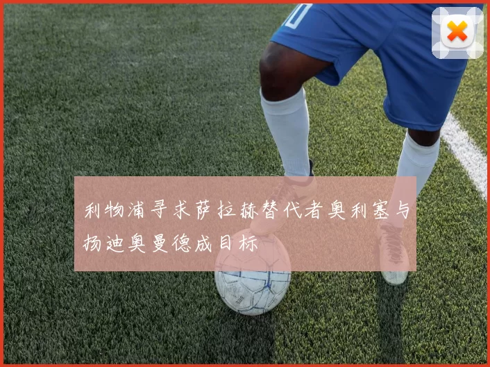 利物浦寻求萨拉赫替代者奥利塞与扬迪奥曼德成目标