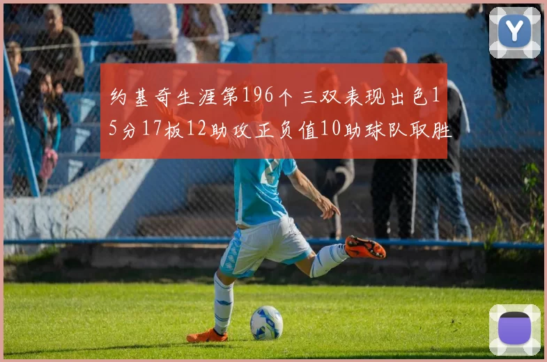 约基奇生涯第196个三双表现出色15分17板12助攻正负值10助球队取胜