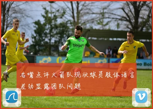 名嘴点评火箭队现状球员肢体语言差劲显露团队问题